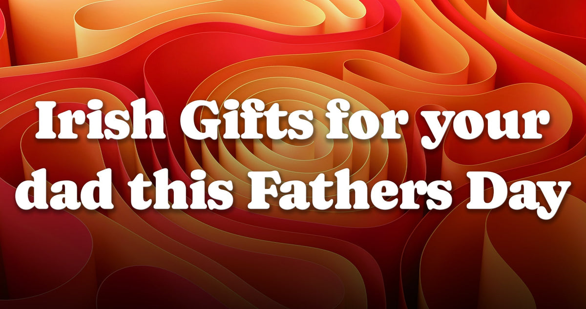 Irish Gifts for you dad this Fathers Day