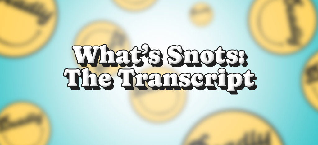 What’s Snots: The Transcript