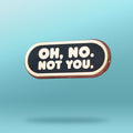 Oh No. Not You. A pin.