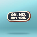 Oh No. Not You. A pin.
